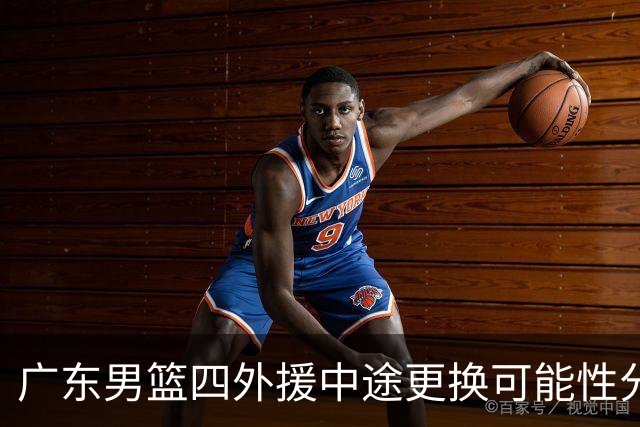 广东男篮四外援中途更换可能性分析