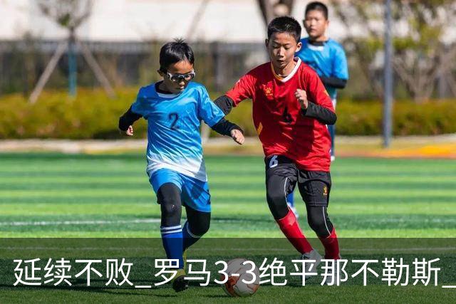 延续不败 罗马3-3绝平那不勒斯 安古伊萨倒钩小麦2球巴列尔迪双响