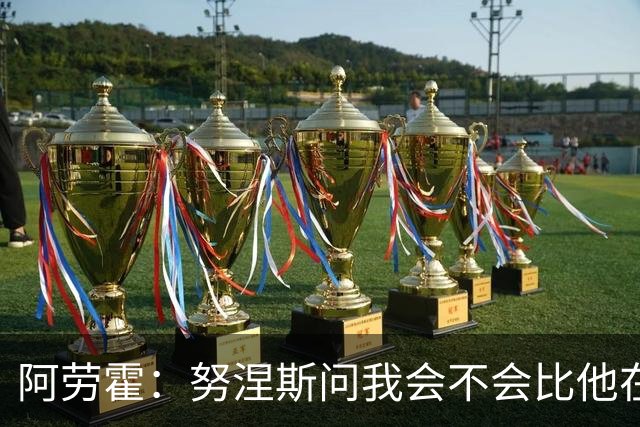 阿劳霍：努涅斯问我会不会比他在利物浦进更多球